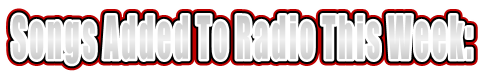 Songs Added To Radio This Week: Songs Added To Radio This Week: